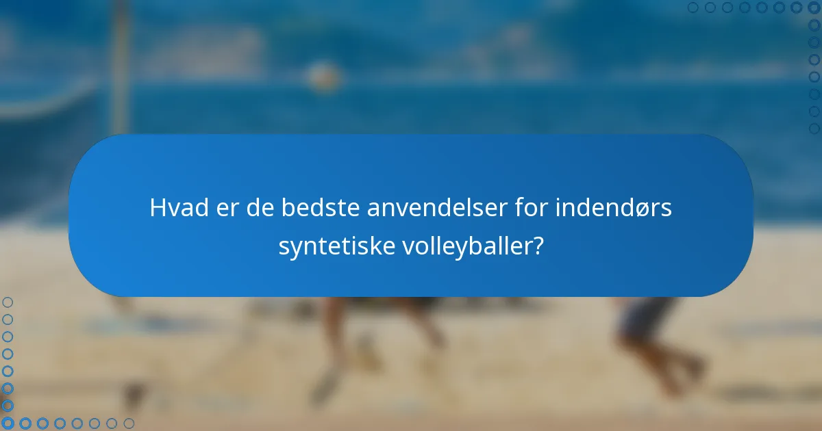Hvad er de bedste anvendelser for indendørs syntetiske volleyballer?
