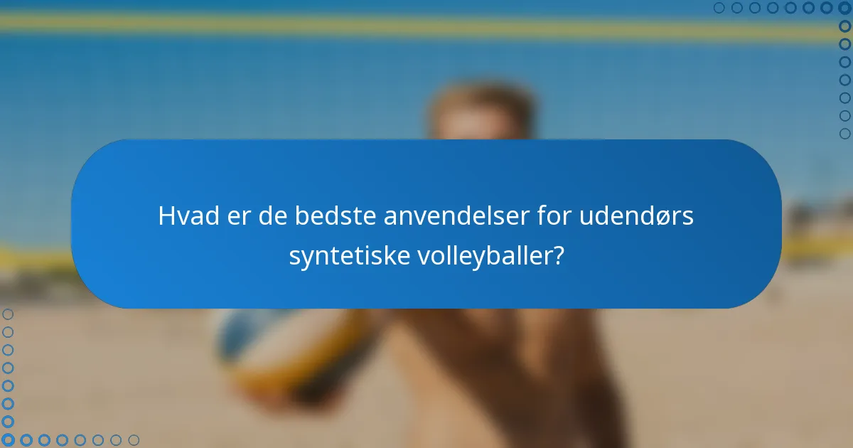 Hvad er de bedste anvendelser for udendørs syntetiske volleyballer?