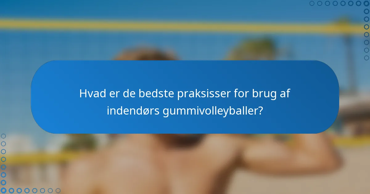 Hvad er de bedste praksisser for brug af indendørs gummivolleyballer?