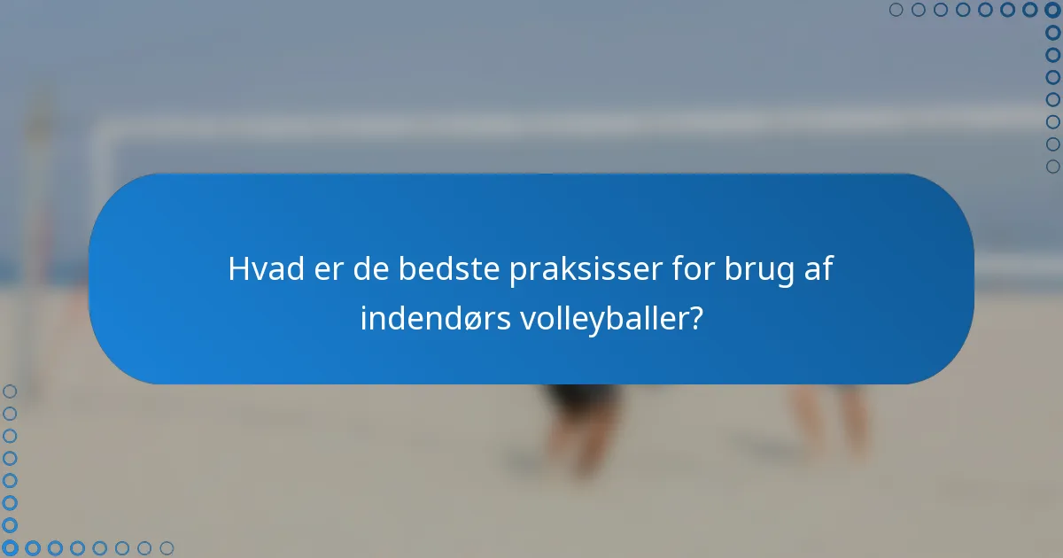 Hvad er de bedste praksisser for brug af indendørs volleyballer?