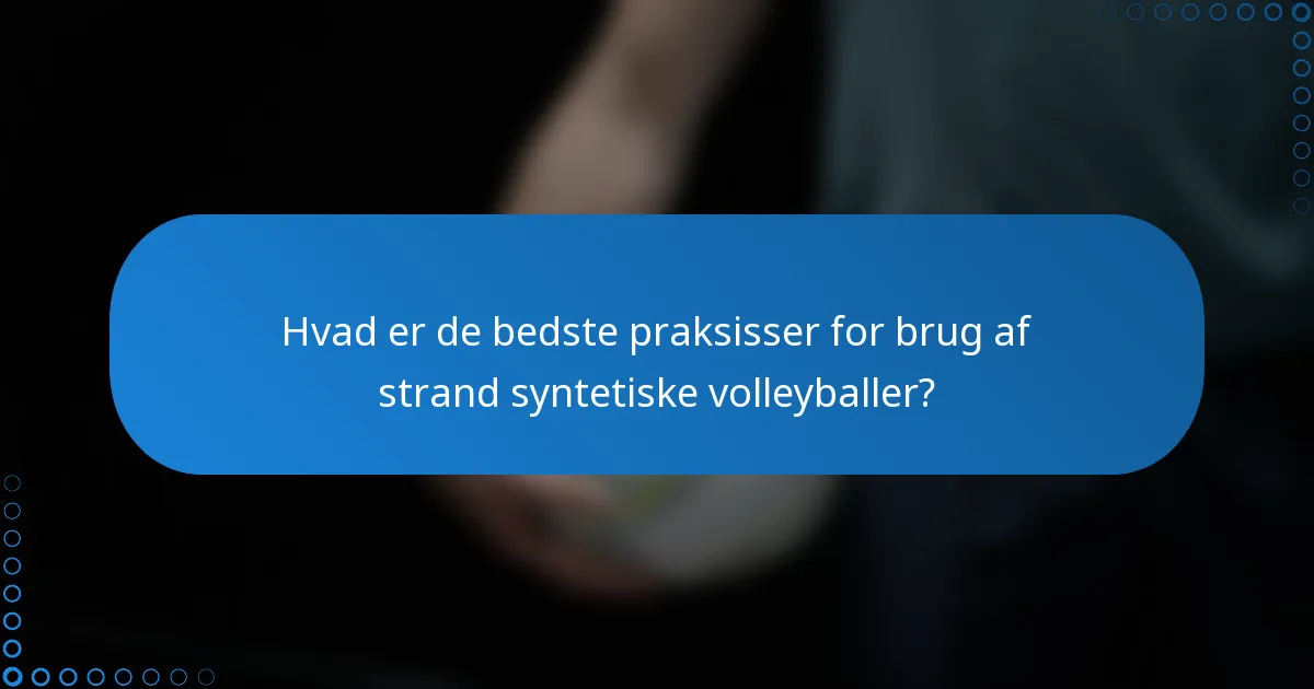 Hvad er de bedste praksisser for brug af strand syntetiske volleyballer?