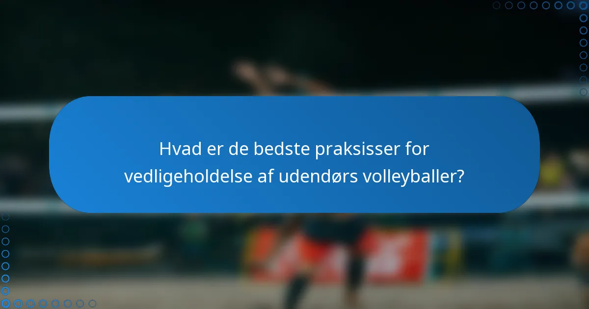 Hvad er de bedste praksisser for vedligeholdelse af udendørs volleyballer?
