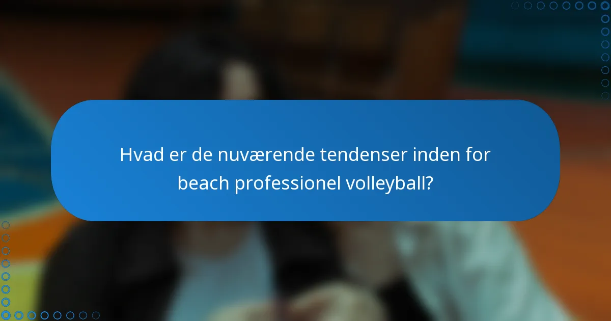 Hvad er de nuværende tendenser inden for beach professionel volleyball?