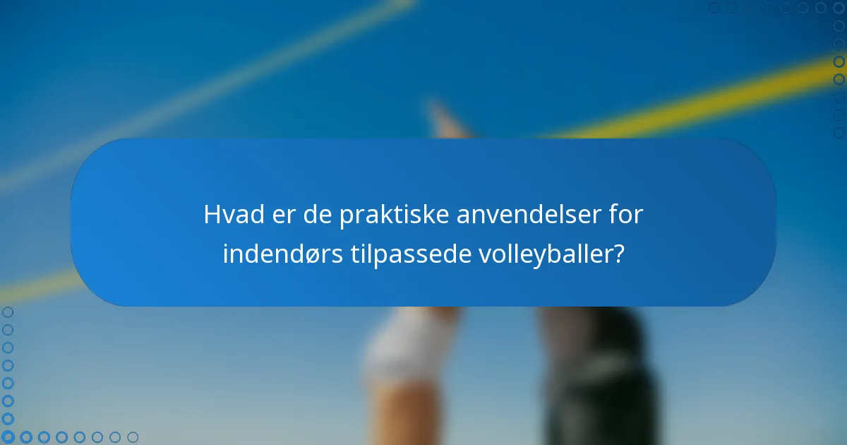 Hvad er de praktiske anvendelser for indendørs tilpassede volleyballer?