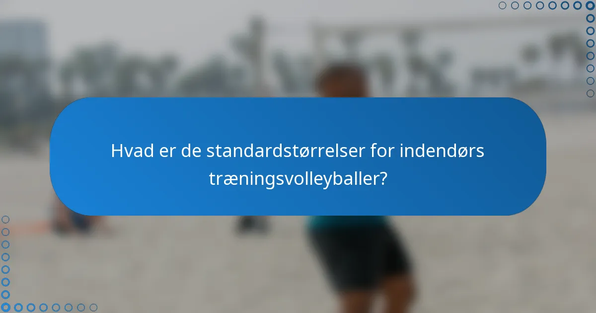 Hvad er de standardstørrelser for indendørs træningsvolleyballer?