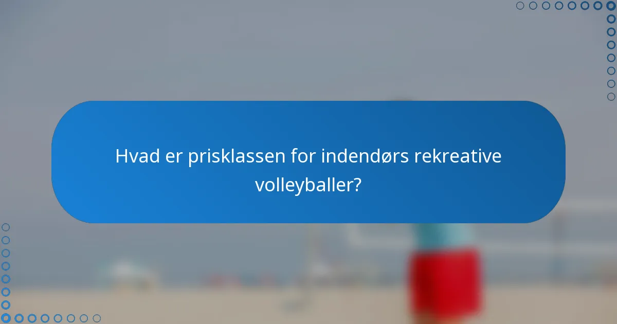 Hvad er prisklassen for indendørs rekreative volleyballer?