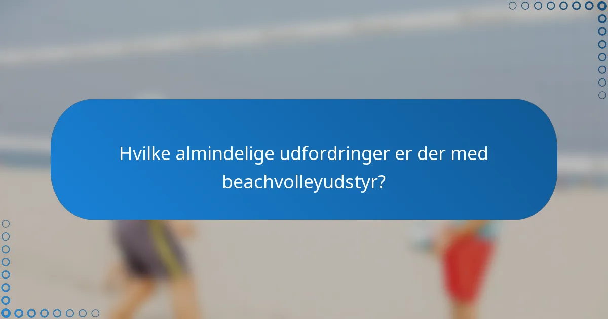 Hvilke almindelige udfordringer er der med beachvolleyudstyr?