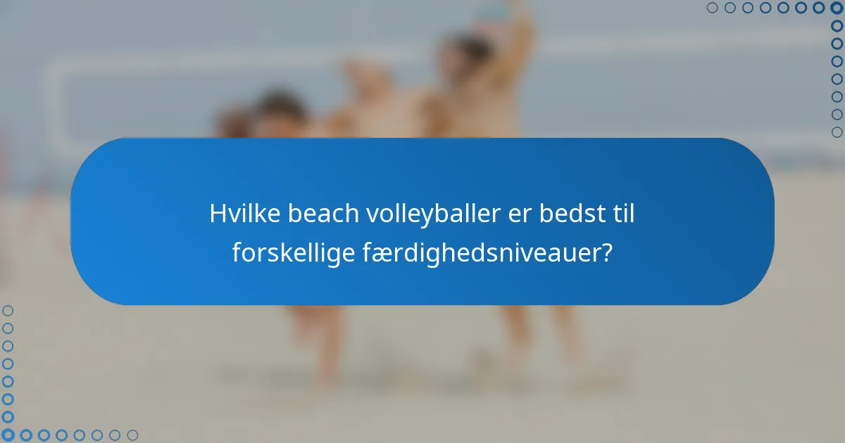 Hvilke beach volleyballer er bedst til forskellige færdighedsniveauer?