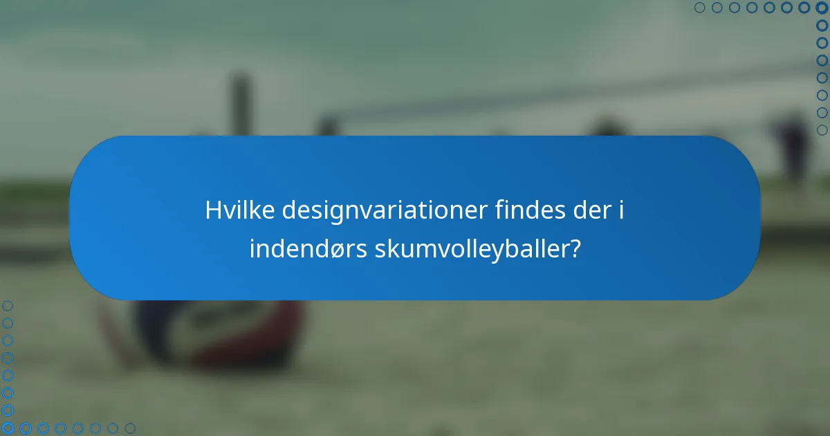 Hvilke designvariationer findes der i indendørs skumvolleyballer?