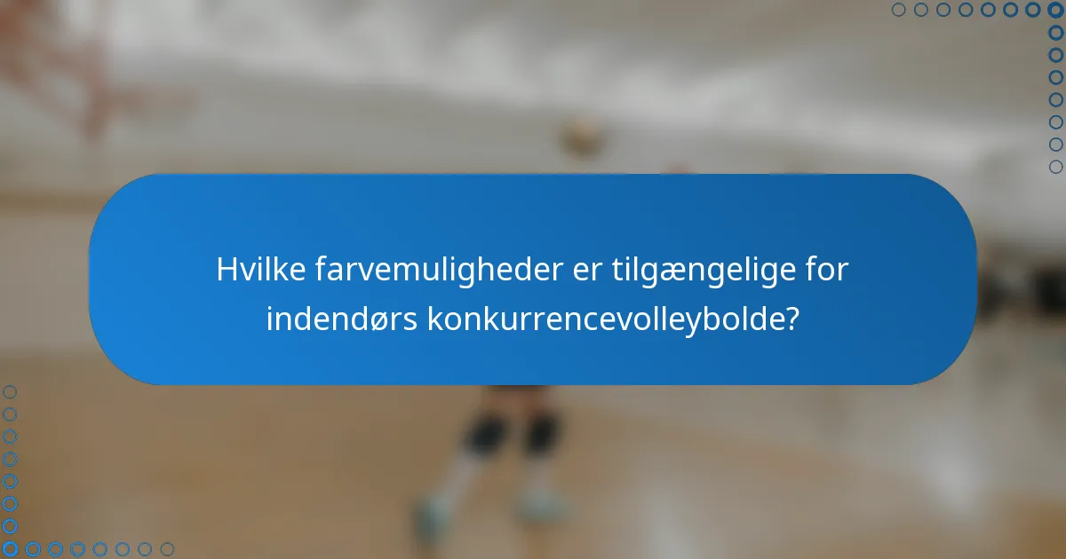 Hvilke farvemuligheder er tilgængelige for indendørs konkurrencevolleybolde?