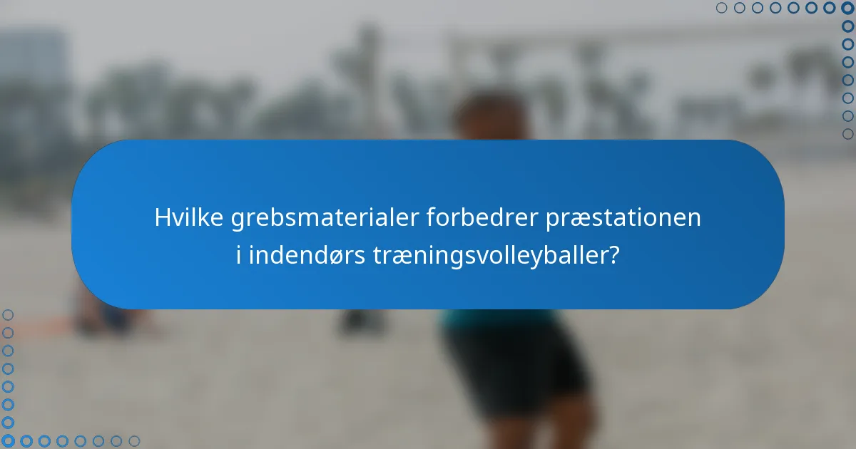 Hvilke grebsmaterialer forbedrer præstationen i indendørs træningsvolleyballer?