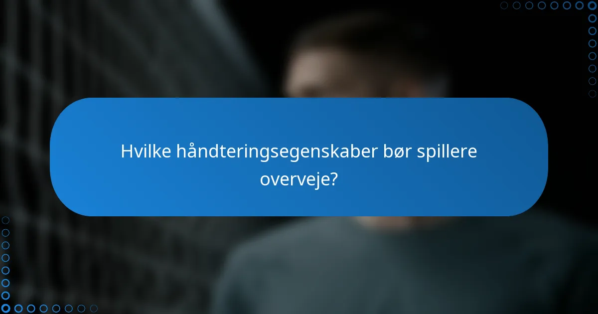Hvilke håndteringsegenskaber bør spillere overveje?
