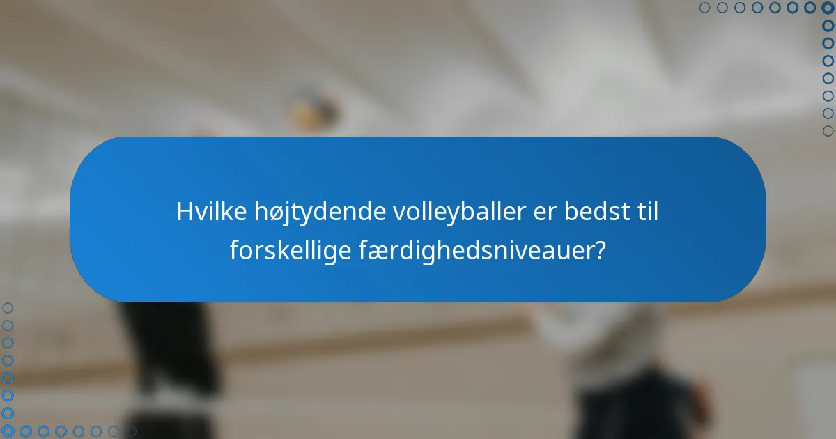 Hvilke højtydende volleyballer er bedst til forskellige færdighedsniveauer?