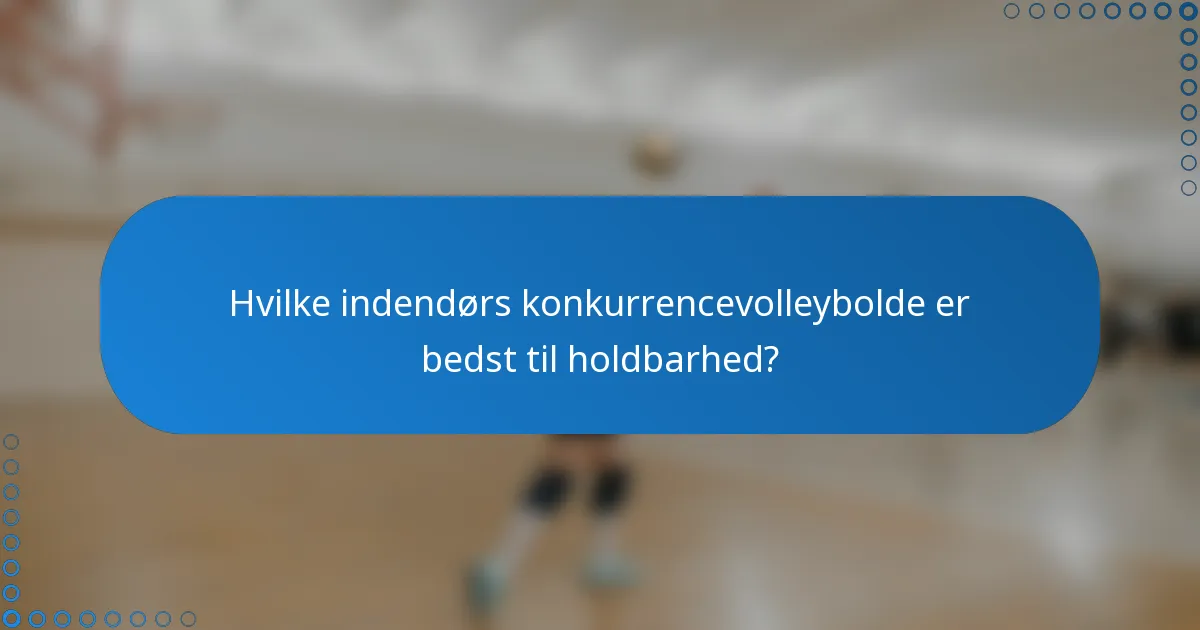 Hvilke indendørs konkurrencevolleybolde er bedst til holdbarhed?