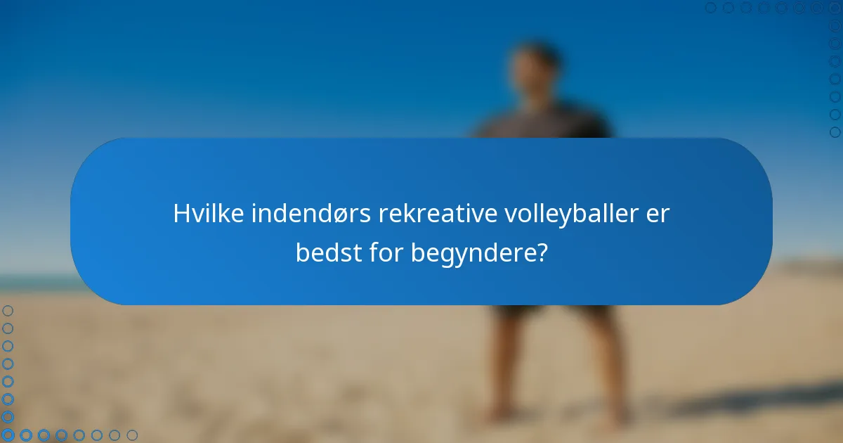 Hvilke indendørs rekreative volleyballer er bedst for begyndere?
