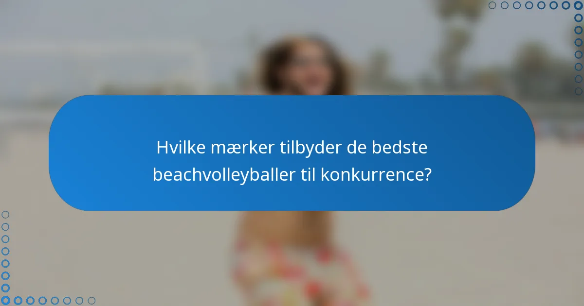 Hvilke mærker tilbyder de bedste beachvolleyballer til konkurrence?