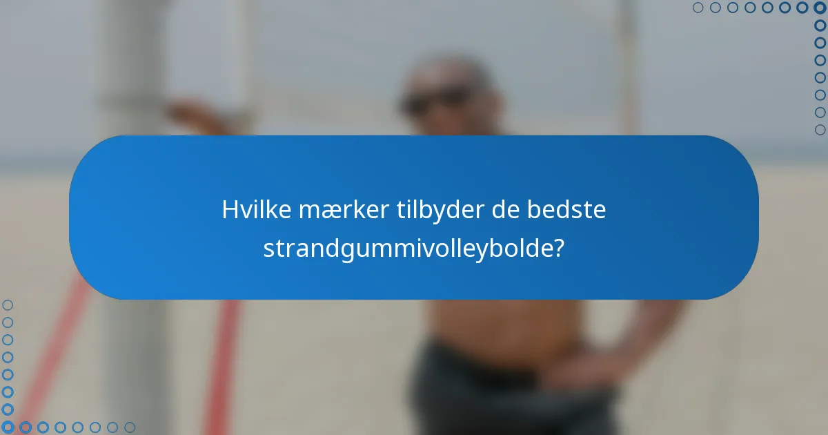 Hvilke mærker tilbyder de bedste strandgummivolleybolde?
