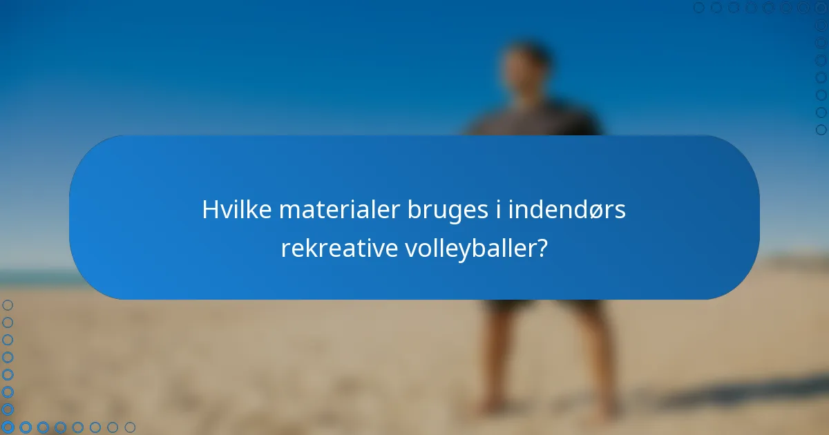 Hvilke materialer bruges i indendørs rekreative volleyballer?
