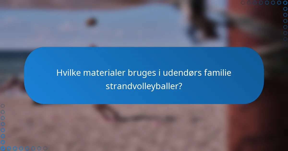 Hvilke materialer bruges i udendørs familie strandvolleyballer?