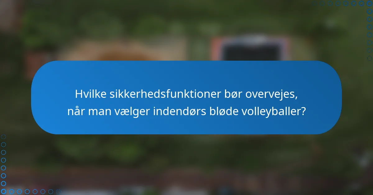 Hvilke sikkerhedsfunktioner bør overvejes, når man vælger indendørs bløde volleyballer?