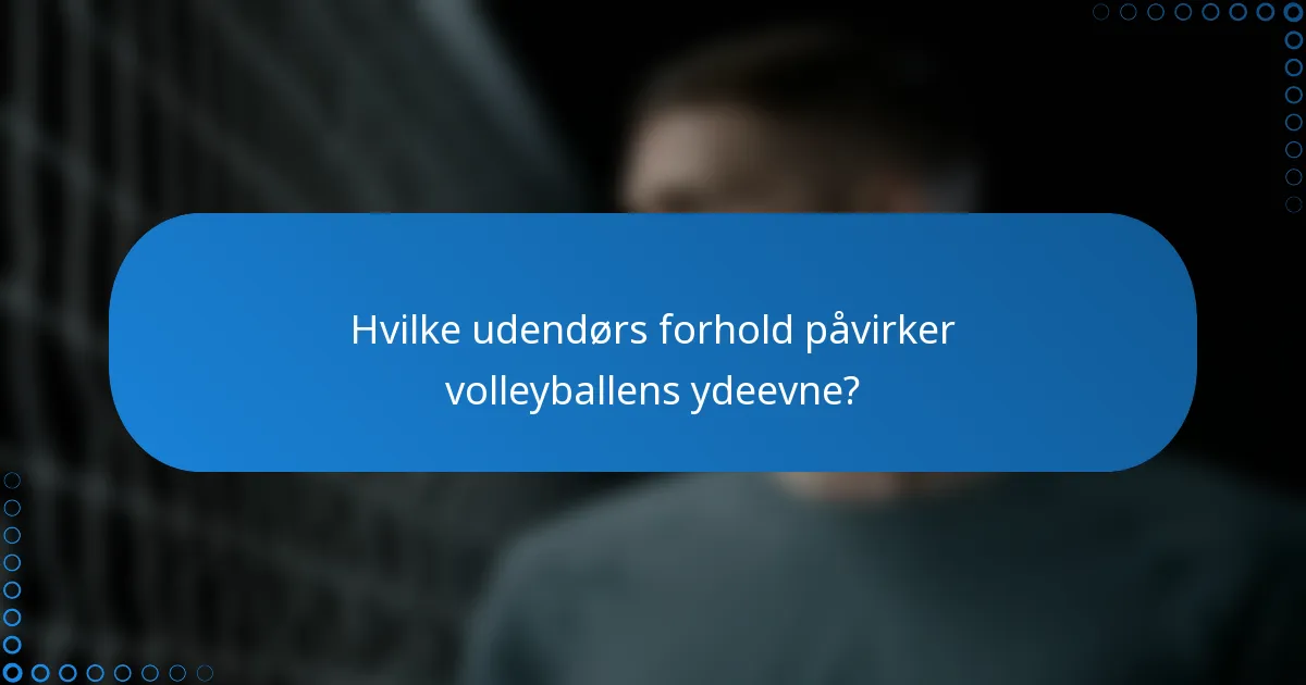 Hvilke udendørs forhold påvirker volleyballens ydeevne?