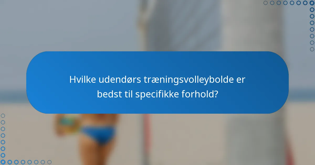 Hvilke udendørs træningsvolleybolde er bedst til specifikke forhold?