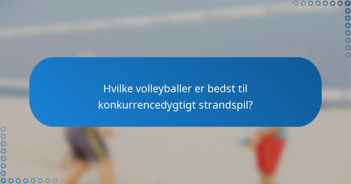 Hvilke volleyballer er bedst til konkurrencedygtigt strandspil?