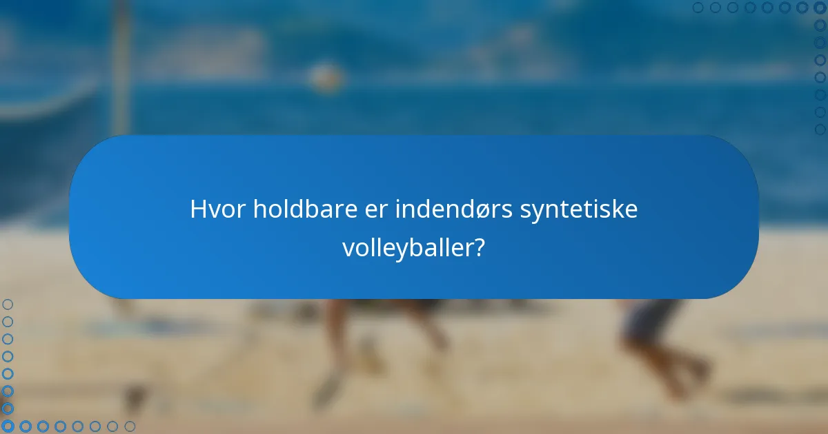 Hvor holdbare er indendørs syntetiske volleyballer?