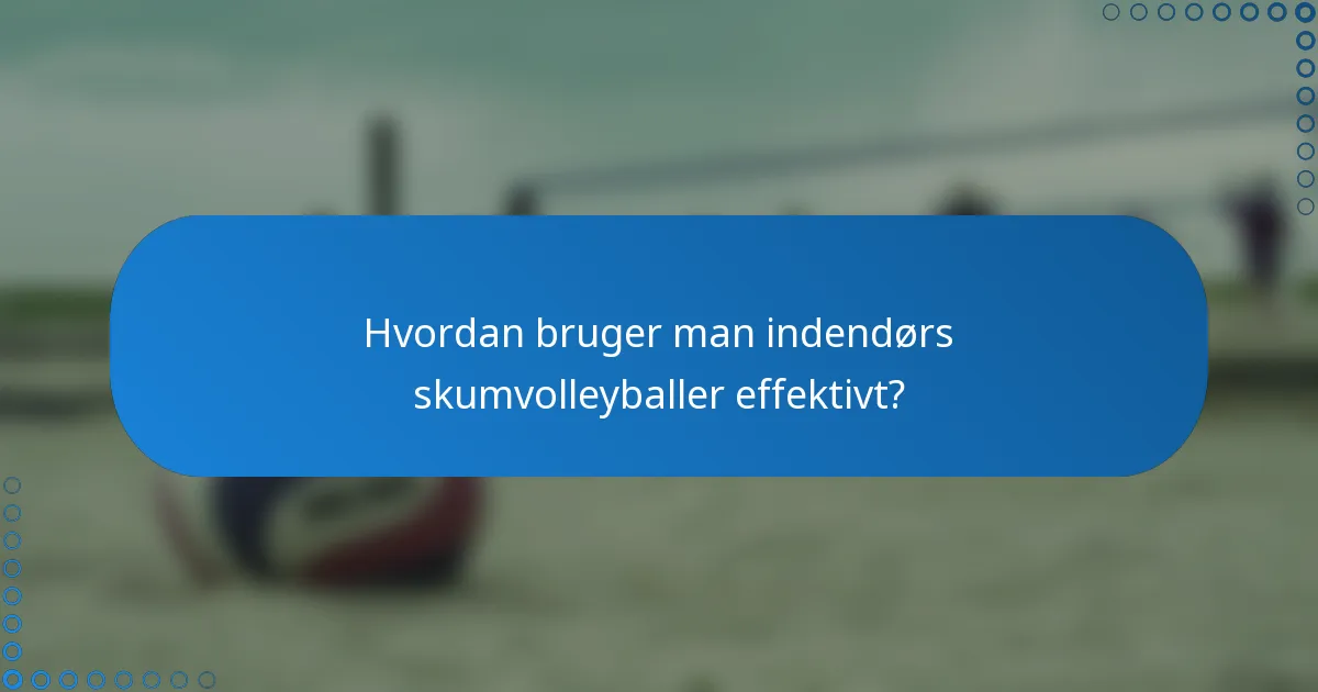 Hvordan bruger man indendørs skumvolleyballer effektivt?