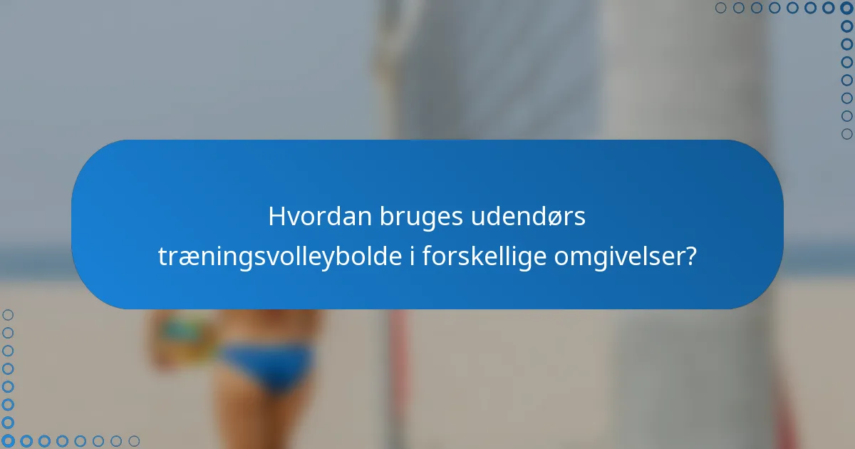 Hvordan bruges udendørs træningsvolleybolde i forskellige omgivelser?