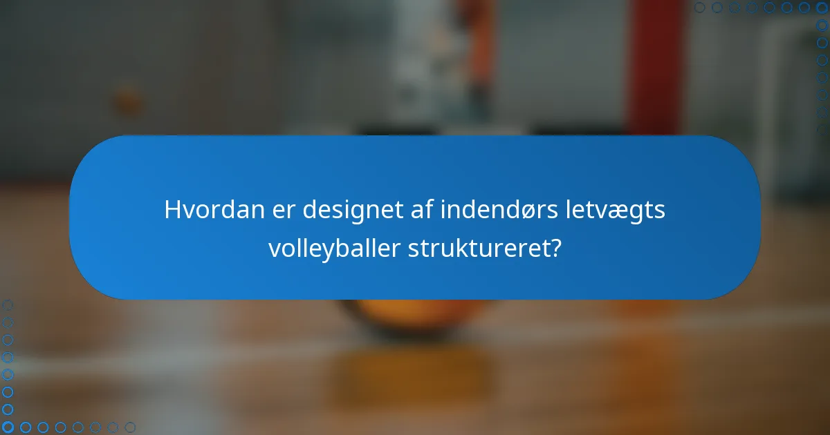 Hvordan er designet af indendørs letvægts volleyballer struktureret?