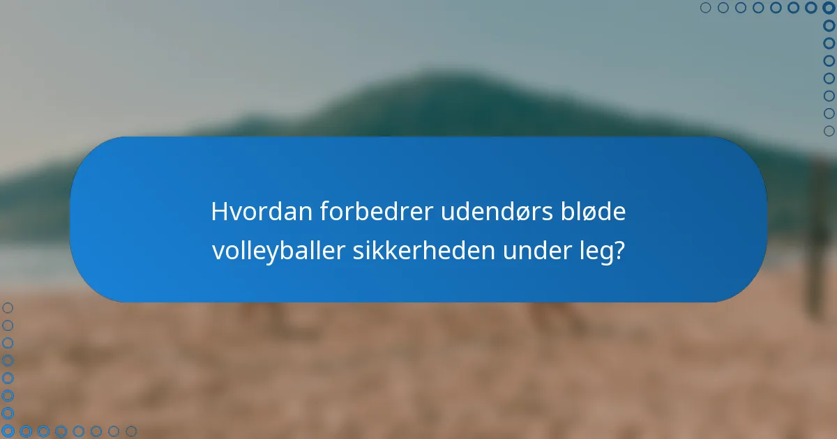 Hvordan forbedrer udendørs bløde volleyballer sikkerheden under leg?