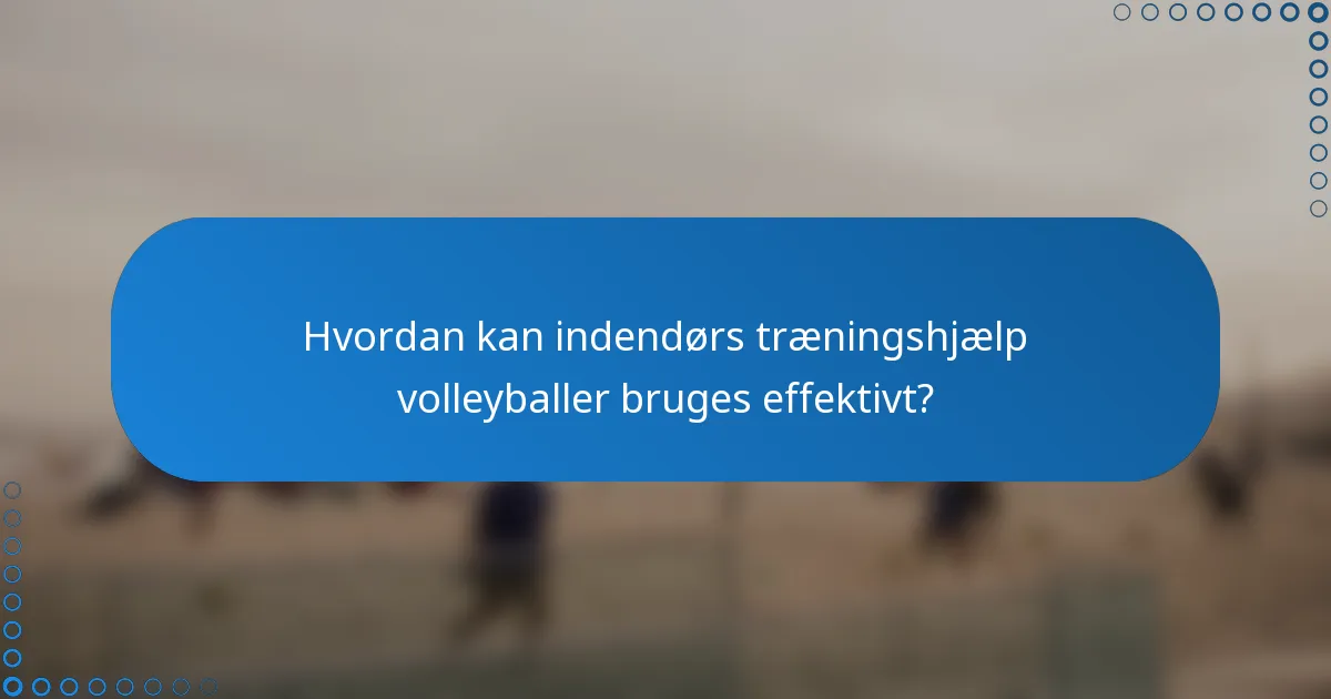 Hvordan kan indendørs træningshjælp volleyballer bruges effektivt?
