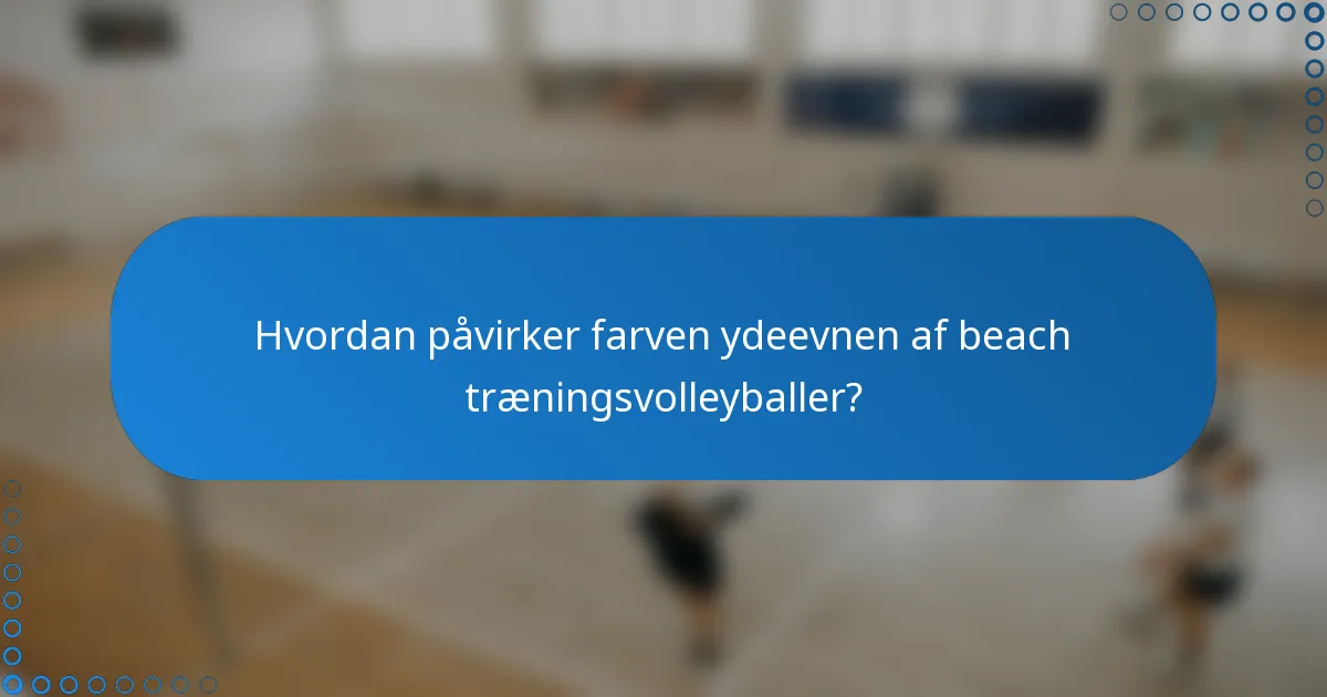 Hvordan påvirker farven ydeevnen af beach træningsvolleyballer?