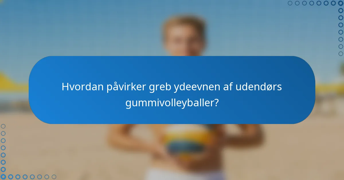 Hvordan påvirker greb ydeevnen af udendørs gummivolleyballer?