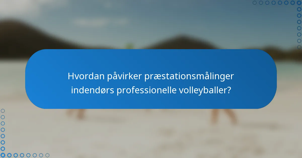 Hvordan påvirker præstationsmålinger indendørs professionelle volleyballer?