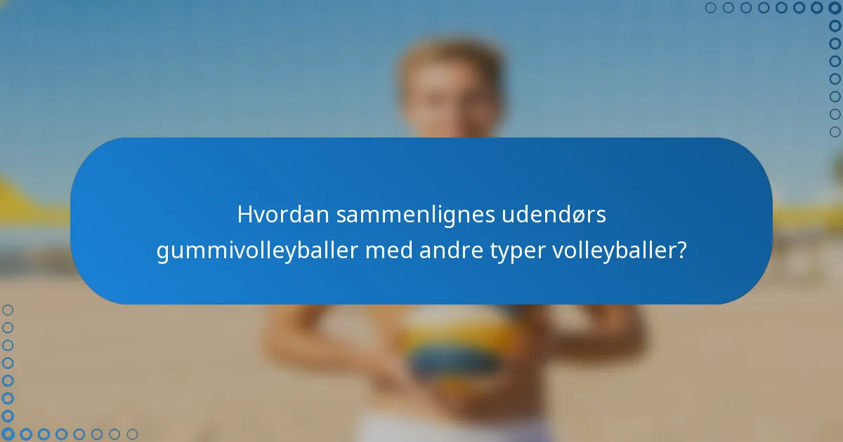 Hvordan sammenlignes udendørs gummivolleyballer med andre typer volleyballer?