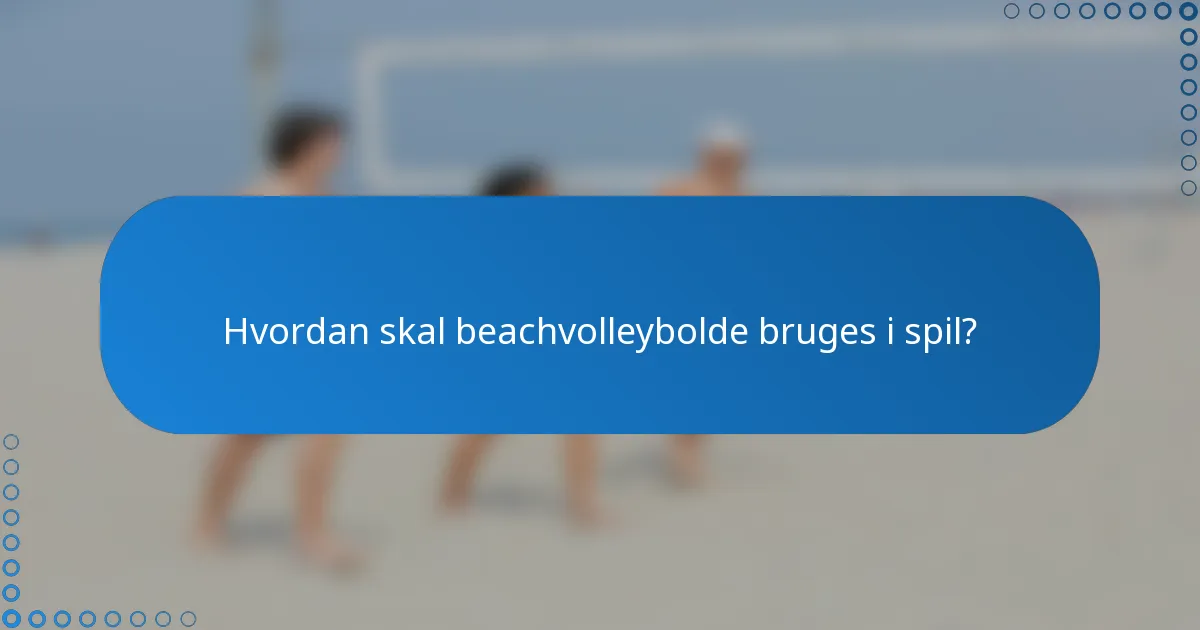 Hvordan skal beachvolleybolde bruges i spil?
