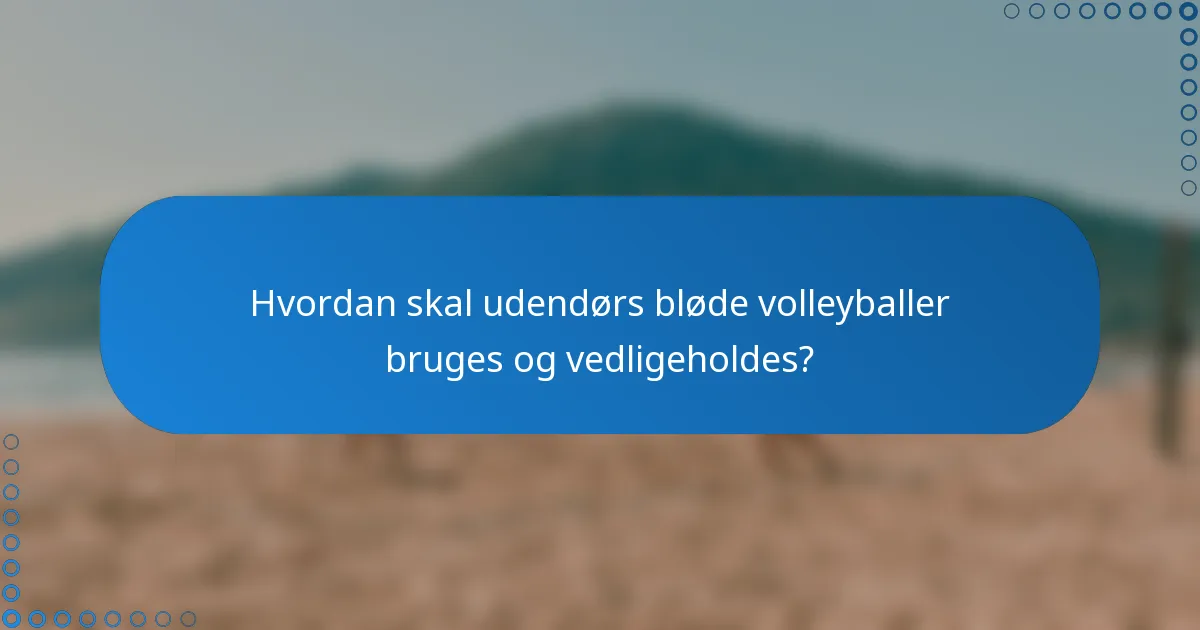 Hvordan skal udendørs bløde volleyballer bruges og vedligeholdes?