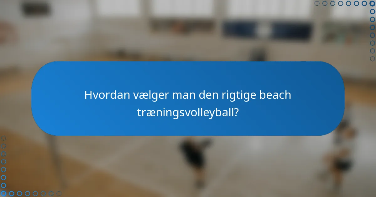 Hvordan vælger man den rigtige beach træningsvolleyball?