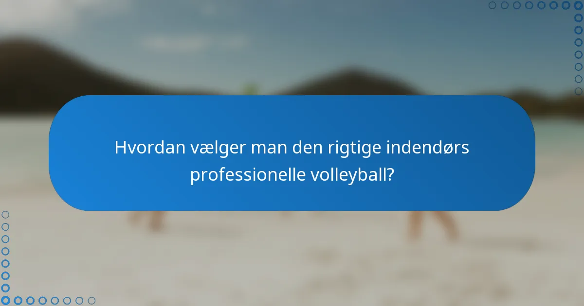 Hvordan vælger man den rigtige indendørs professionelle volleyball?