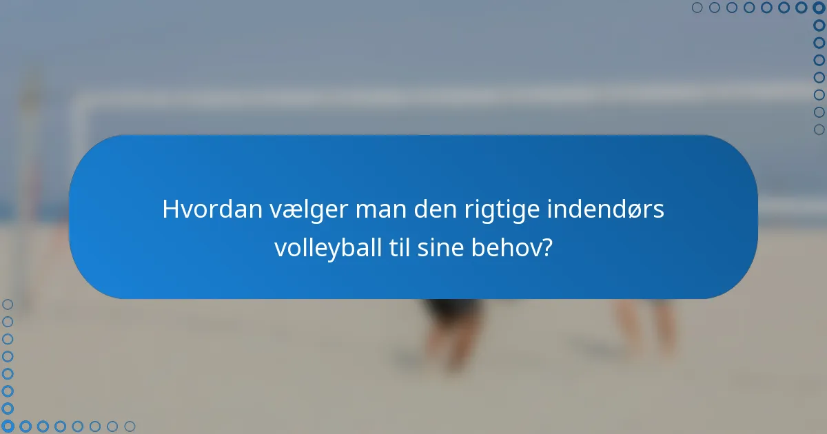 Hvordan vælger man den rigtige indendørs volleyball til sine behov?