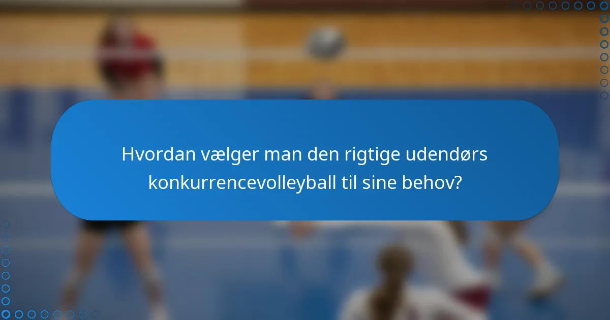 Hvordan vælger man den rigtige udendørs konkurrencevolleyball til sine behov?