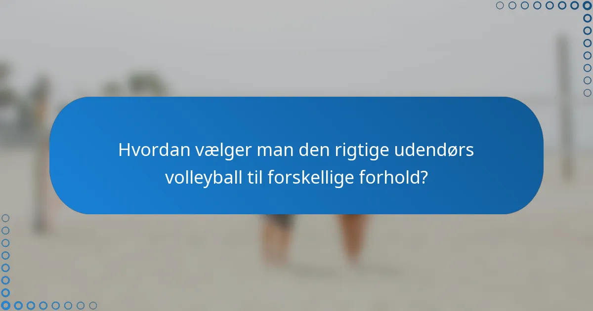 Hvordan vælger man den rigtige udendørs volleyball til forskellige forhold?