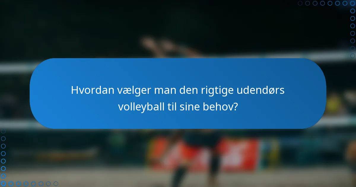 Hvordan vælger man den rigtige udendørs volleyball til sine behov?