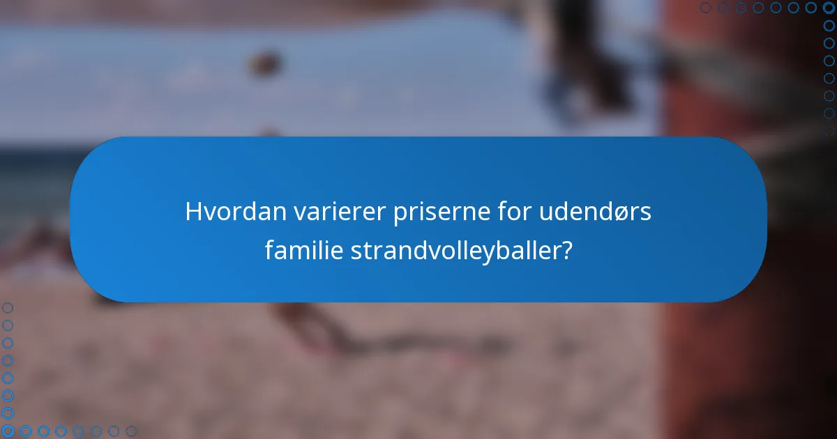 Hvordan varierer priserne for udendørs familie strandvolleyballer?