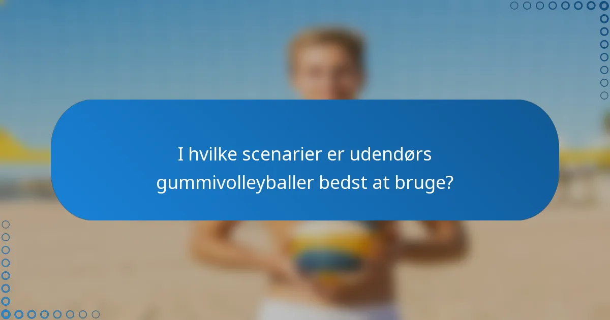 I hvilke scenarier er udendørs gummivolleyballer bedst at bruge?